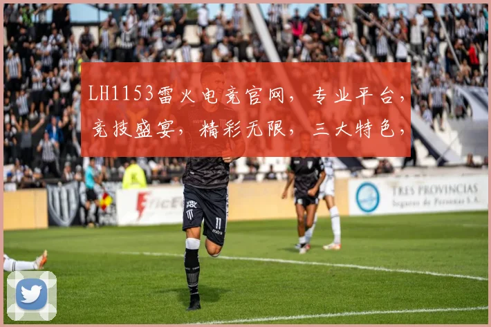 LH1153雷火电竞官网，专业平台，竞技盛宴，精彩无限，三大特色，一网打尽，畅享游戏，尽在雷火