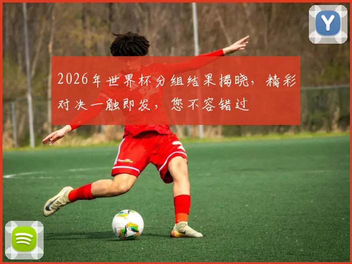 2026年世界杯分组结果揭晓，精彩对决一触即发，您不容错过