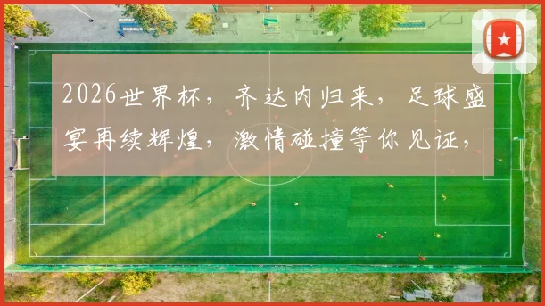2026世界杯，齐达内归来，足球盛宴再续辉煌，激情碰撞等你见证，一触即发