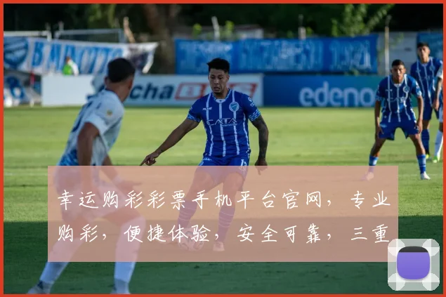 幸运购彩彩票手机平台官网，专业购彩，便捷体验，安全可靠，三重保障，尽在掌握