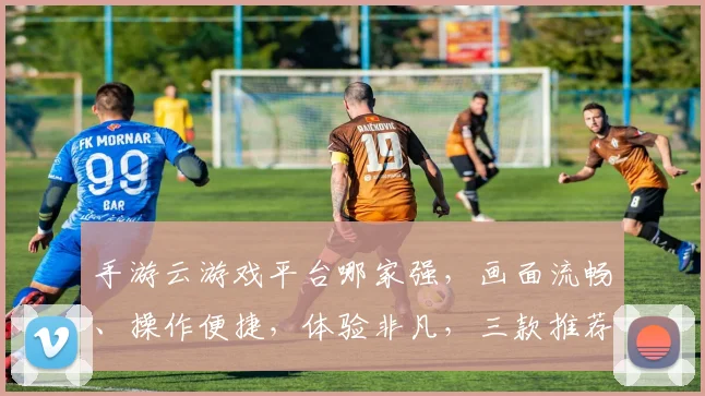 手游云游戏平台哪家强，画面流畅、操作便捷，体验非凡，三款推荐，你值得拥有
