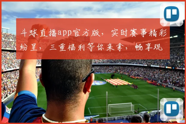 斗球直播app官方版，实时赛事精彩纷呈，三重福利等你来拿，畅享观赛乐趣，独家内容不容错过