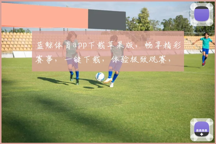蓝鲸体育app下载苹果版，畅享精彩赛事，一键下载，体验极致观赛，三步轻松拥有