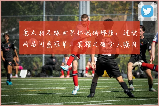 意大利足球世界杯战绩辉煌，连续两届问鼎冠军，荣耀之路令人瞩目，再创辉煌