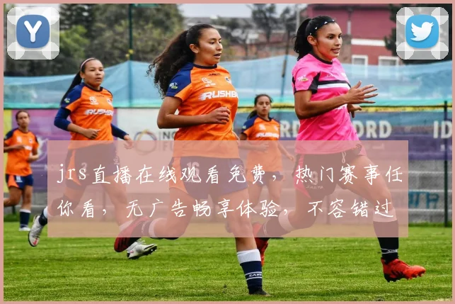 jrs直播在线观看免费，热门赛事任你看，无广告畅享体验，不容错过