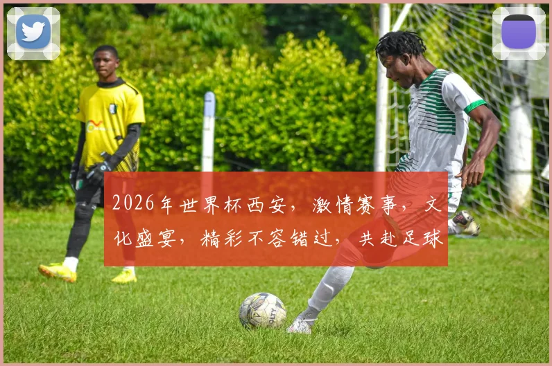 2026年世界杯西安，激情赛事，文化盛宴，精彩不容错过，共赴足球之旅